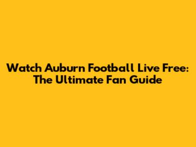 Watch Auburn Football Live Free: The Ultimate Fan Guide