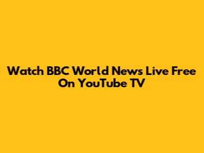 Watch BBC World News Live Free On YouTube TV