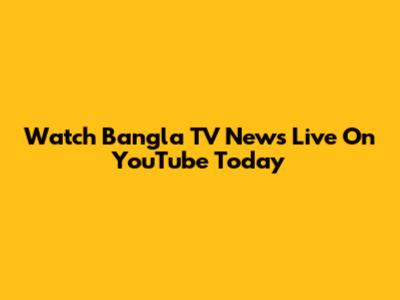 Watch Bangla TV News Live On YouTube Today