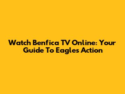 Watch Benfica TV Online: Your Guide To Eagles Action