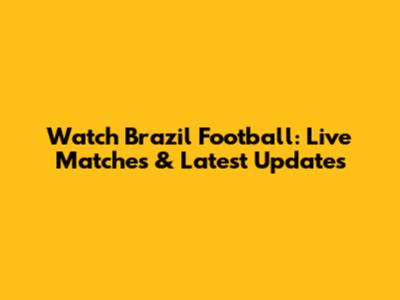 Watch Brazil Football: Live Matches & Latest Updates