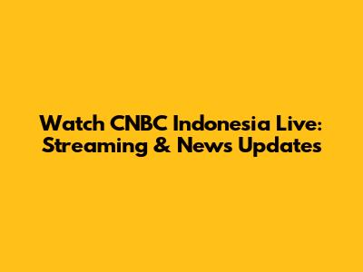 Watch CNBC Indonesia Live: Streaming & News Updates