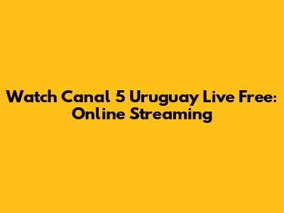 Watch Canal 5 Uruguay Live Free: Online Streaming
