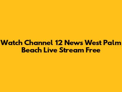 Watch Channel 12 News West Palm Beach Live Stream Free