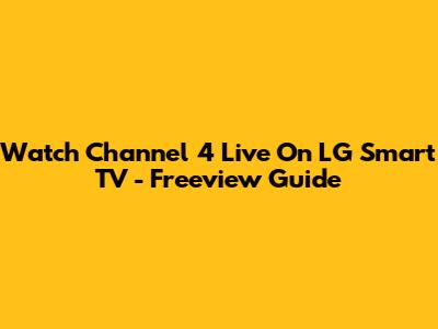 Watch Channel 4 Live On LG Smart TV - Freeview Guide