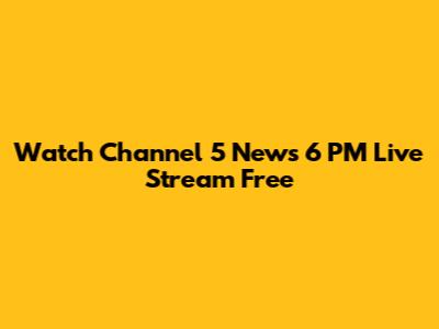 Watch Channel 5 News 6 PM Live Stream Free