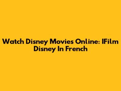 Watch Disney Movies Online: IFilm Disney In French