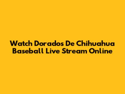 Watch Dorados De Chihuahua Baseball Live Stream Online