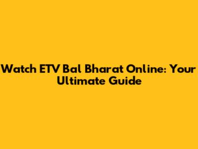 Watch ETV Bal Bharat Online: Your Ultimate Guide