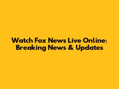 Watch Fox News Live Online: Breaking News & Updates