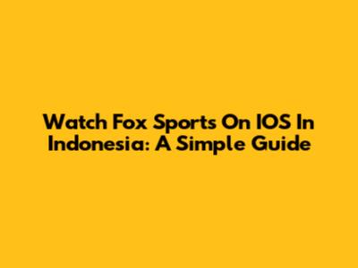 Watch Fox Sports On IOS In Indonesia: A Simple Guide