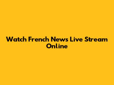 Watch French News Live Stream Online