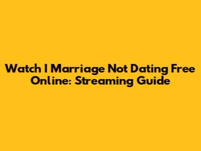 Watch I Marriage Not Dating Free Online: Streaming Guide