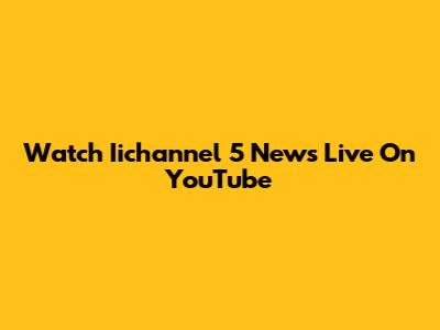 Watch Iichannel 5 News Live On YouTube
