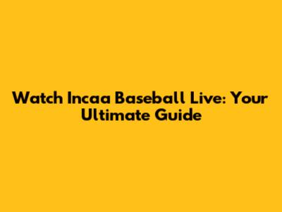 Watch Incaa Baseball Live: Your Ultimate Guide