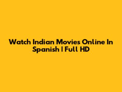 Watch Indian Movies Online In Spanish | Full HD