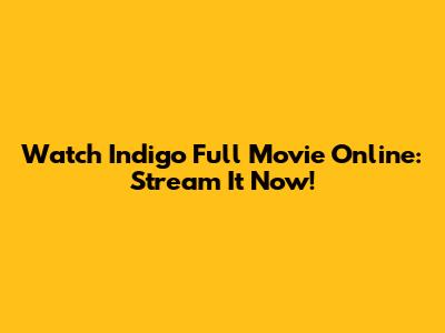 Watch Indigo Full Movie Online: Stream It Now!