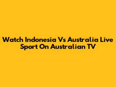 Watch Indonesia Vs Australia Live Sport On Australian TV