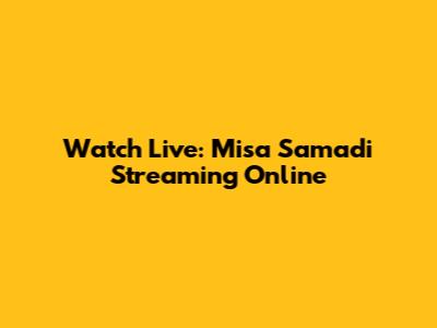 Watch Live: Misa Samadi Streaming Online
