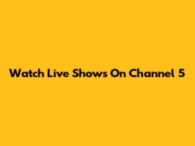 Watch Live Shows On Channel 5
