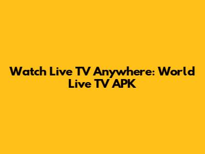 Watch Live TV Anywhere: World Live TV APK