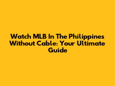 Watch MLB In The Philippines Without Cable: Your Ultimate Guide