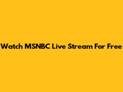 Watch MSNBC Live Stream For Free