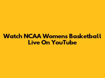 Watch NCAA Women's Basketball Live On YouTube