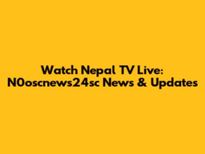 Watch Nepal TV Live: N0oscnews24sc News & Updates