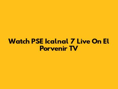 Watch PSE Icalnal 7 Live On El Porvenir TV