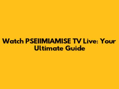 Watch PSEIIMIAMISE TV Live: Your Ultimate Guide