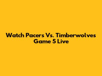 Watch Pacers Vs. Timberwolves Game 5 Live