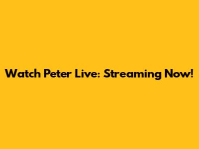 Watch Peter Live: Streaming Now!