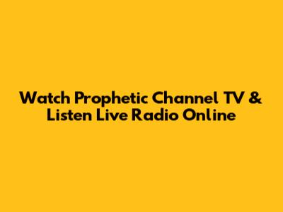 Watch Prophetic Channel TV & Listen Live Radio Online