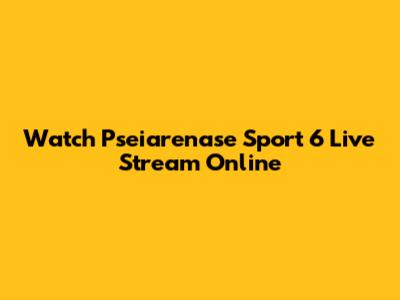 Watch Pseiarenase Sport 6 Live Stream Online