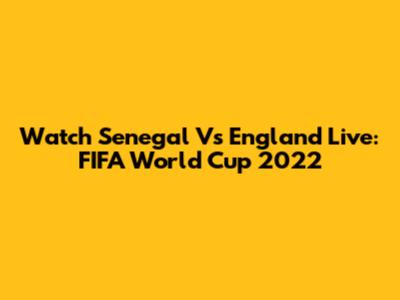 Watch Senegal Vs England Live: FIFA World Cup 2022