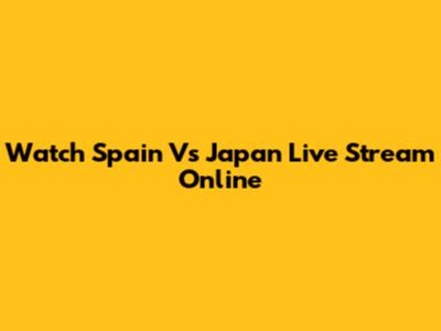 Watch Spain Vs Japan Live Stream Online