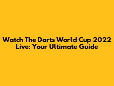 Watch The Darts World Cup 2022 Live: Your Ultimate Guide