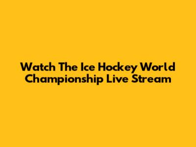 Watch The Ice Hockey World Championship Live Stream