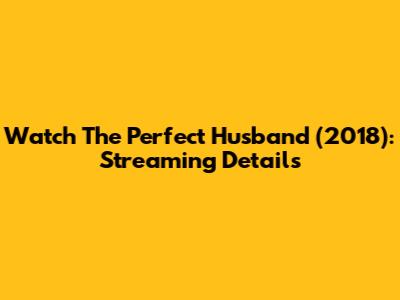 Watch The Perfect Husband (2018): Streaming Details