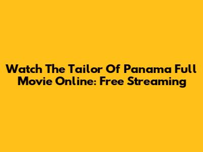 Watch The Tailor Of Panama Full Movie Online: Free Streaming