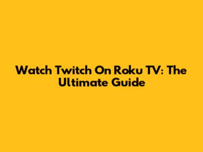 Watch Twitch On Roku TV: The Ultimate Guide