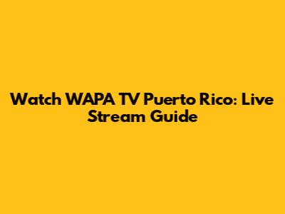 Watch WAPA TV Puerto Rico: Live Stream Guide