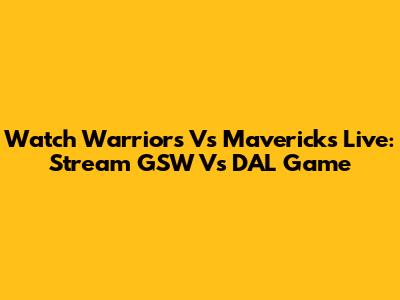 Watch Warriors Vs Mavericks Live: Stream GSW Vs DAL Game
