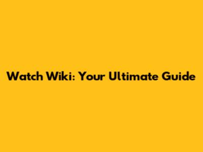 Watch Wiki: Your Ultimate Guide