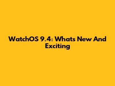 WatchOS 9.4: What's New And Exciting
