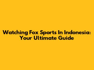 Watching Fox Sports In Indonesia: Your Ultimate Guide