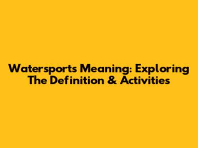 Watersports Meaning: Exploring The Definition & Activities