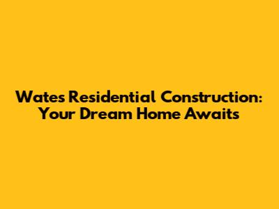 Wates Residential Construction: Your Dream Home Awaits