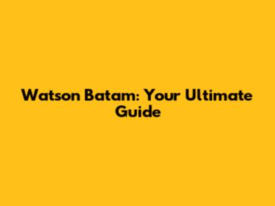 Watson Batam: Your Ultimate Guide
